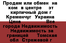 Продам или обмен (на 1-ком. в центре) 3-эт. кирпичный дом г. Кременчуг, Украина › Цена ­ 6 000 000 - Все города Недвижимость » Недвижимость за границей   . Томская обл.,Стрежевой г.